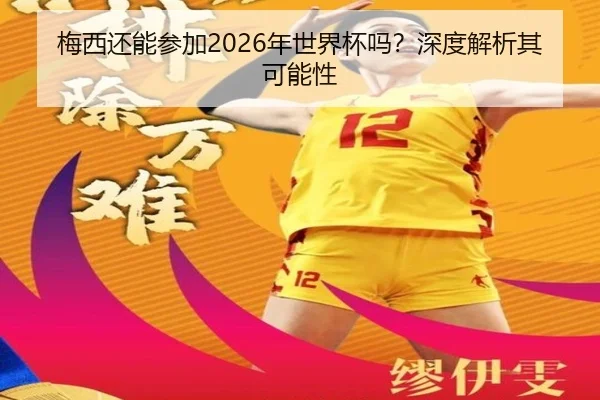 梅西还能参加2026年世界杯吗？深度解析其可能性